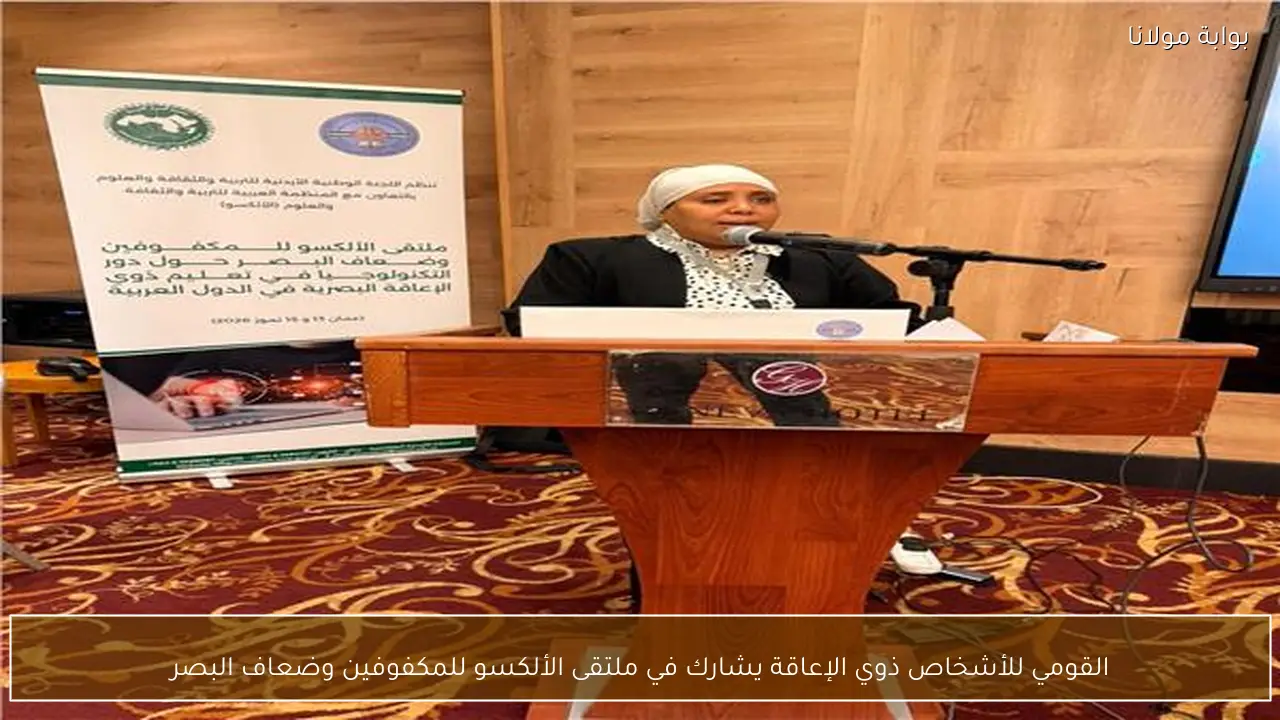 القومي للأشخاص ذوي الإعاقة يشارك في ملتقى الألكسو للمكفوفين وضعاف البصر