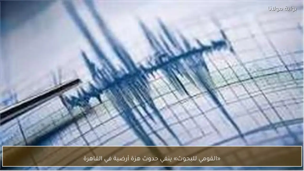 «القومي للبحوث» ينفي حدوث هزة أرضية في القاهرة