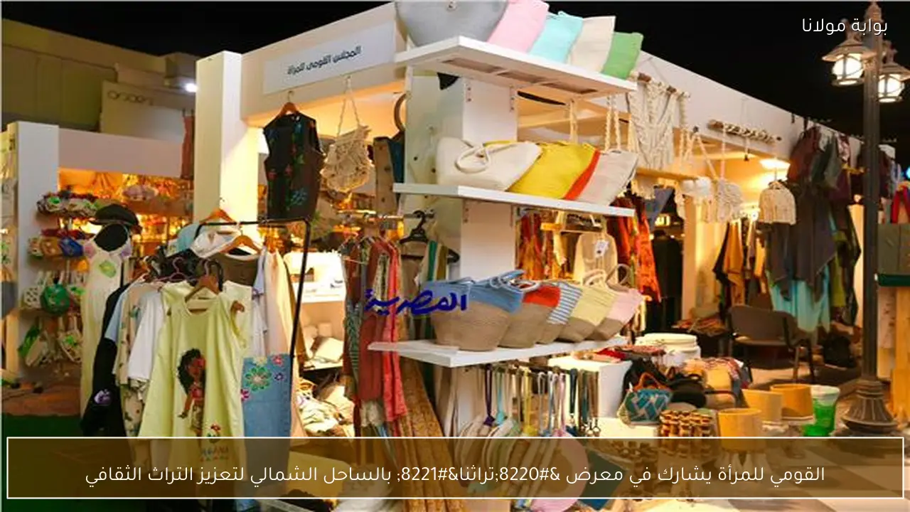 القومي للمرأة يشارك في معرض “تراثنا” بالساحل الشمالي لتعزيز التراث الثقافي