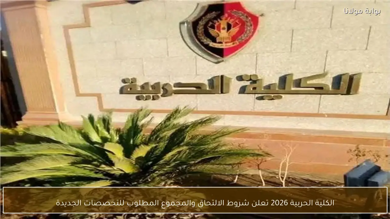 الكلية الحربية 2026 تعلن شروط الالتحاق والمجموع المطلوب للتخصصات الجديدة