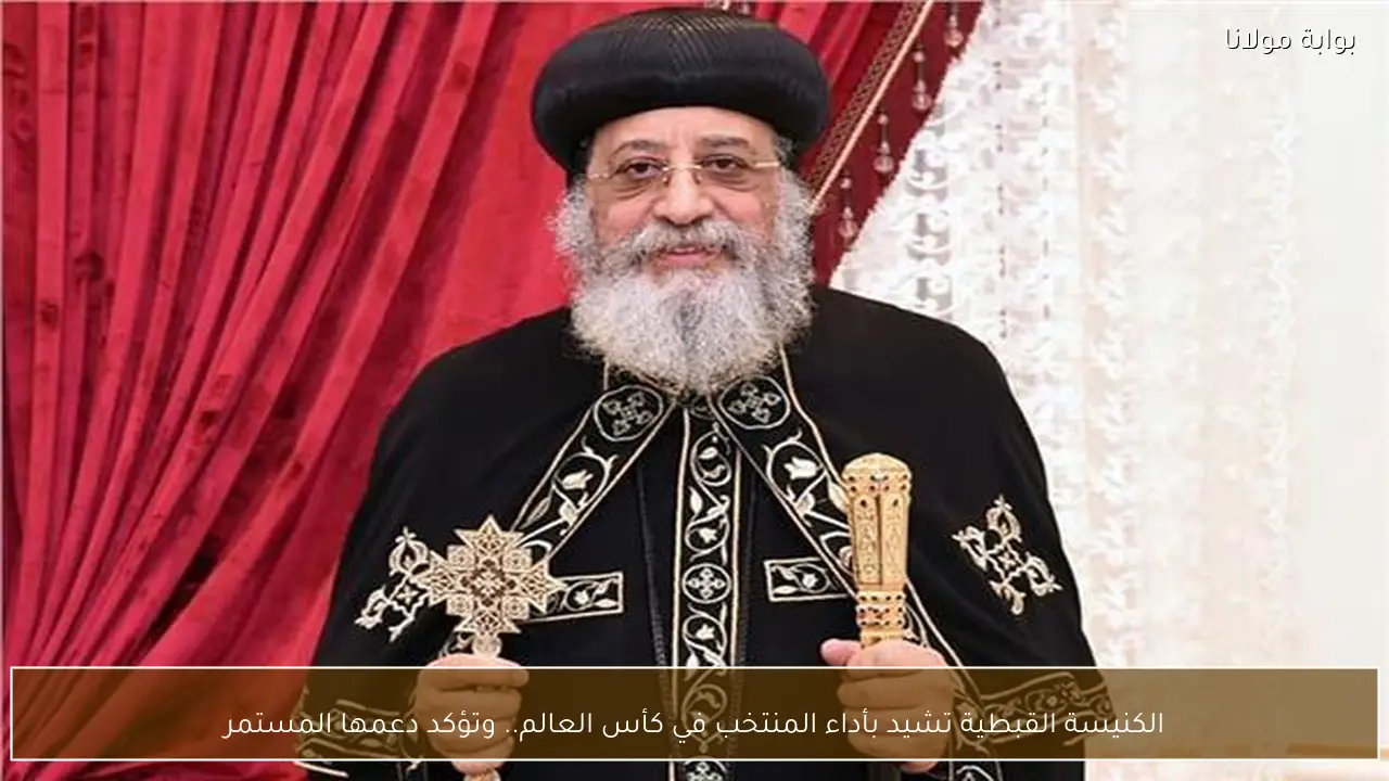 الكنيسة القبطية تشيد بأداء المنتخب في كأس العالم.. وتؤكد دعمها المستمر