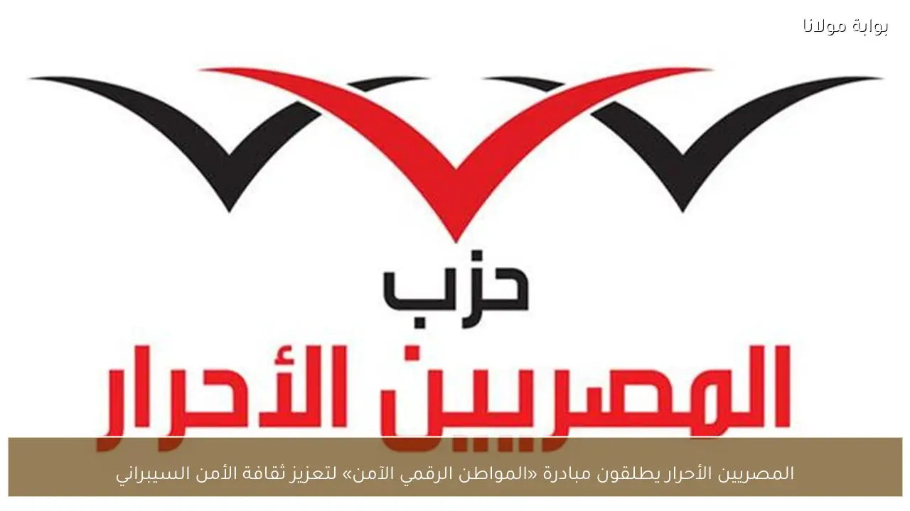 المصريين الأحرار يطلقون مبادرة «المواطن الرقمي الآمن» لتعزيز ثقافة الأمن السيبراني