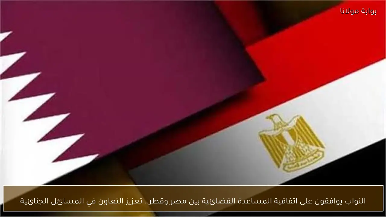 النواب يوافقون على اتفاقية المساعدة القضائية بين مصر وقطر.. تعزيز التعاون في المسائل الجنائية