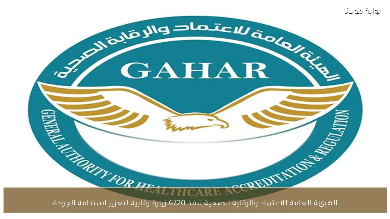 الهيئة العامة للاعتماد والرقابة الصحية تنفذ 6720 زيارة رقابية لتعزيز استدامة الجودة