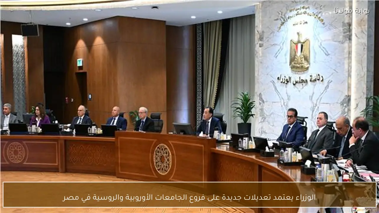 الوزراء يعتمد تعديلات جديدة على فروع الجامعات الأوروبية والروسية في مصر