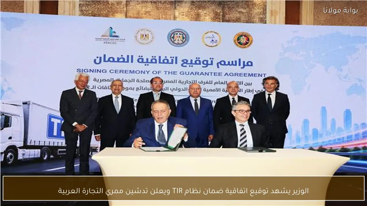 الوزير يشهد توقيع اتفاقية ضمان نظام TIR ويعلن تدشين ممري التجارة العربية