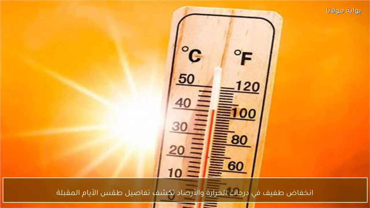 انخفاض طفيف في درجات الحرارة والأرصاد تكشف تفاصيل طقس الأيام المقبلة