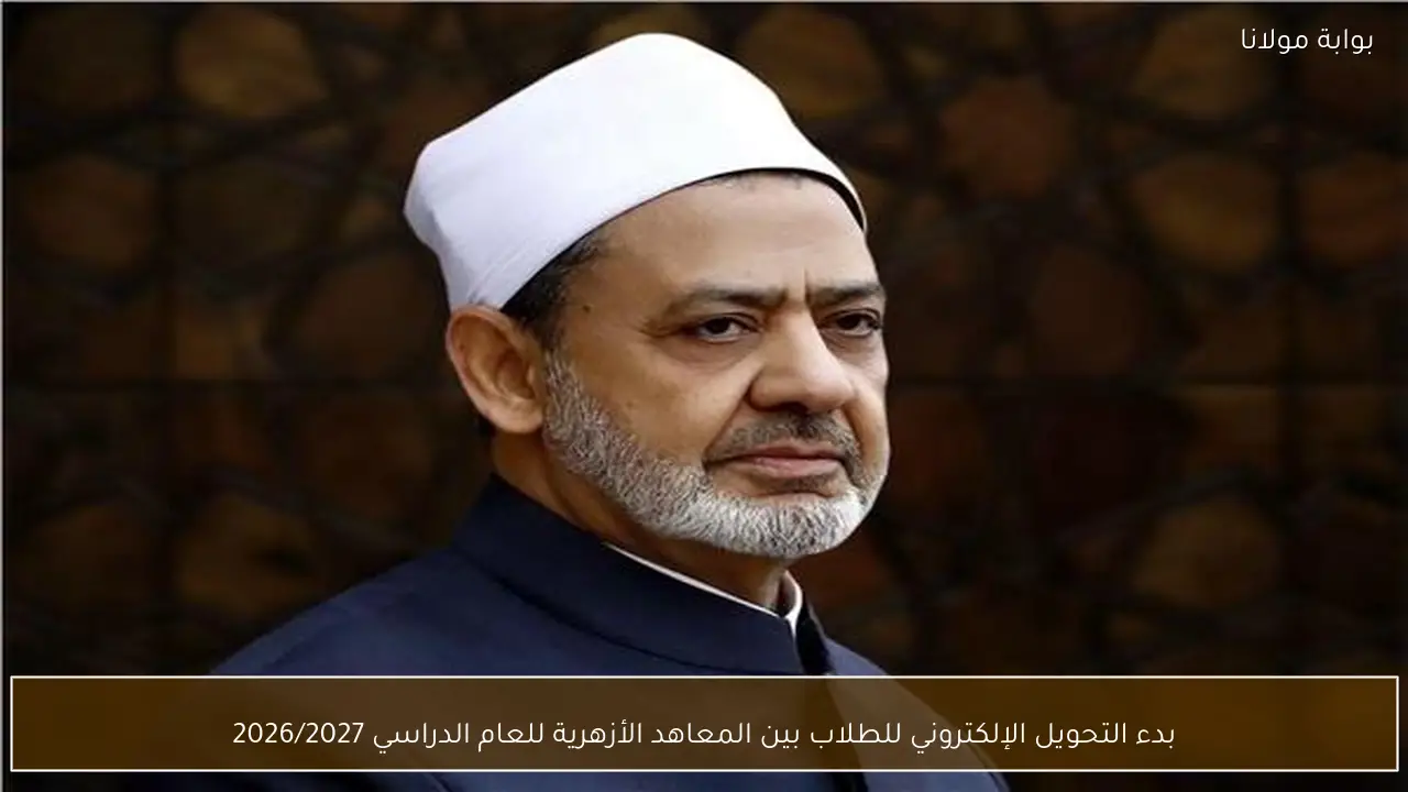بدء التحويل الإلكتروني للطلاب بين المعاهد الأزهرية للعام الدراسي 2026/2027
