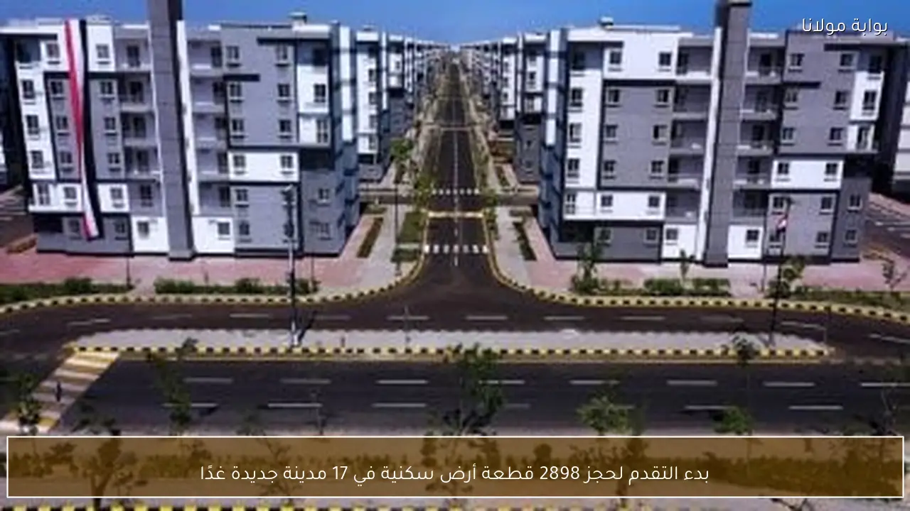 بدء التقدم لحجز 2898 قطعة أرض سكنية في 17 مدينة جديدة غدًا
