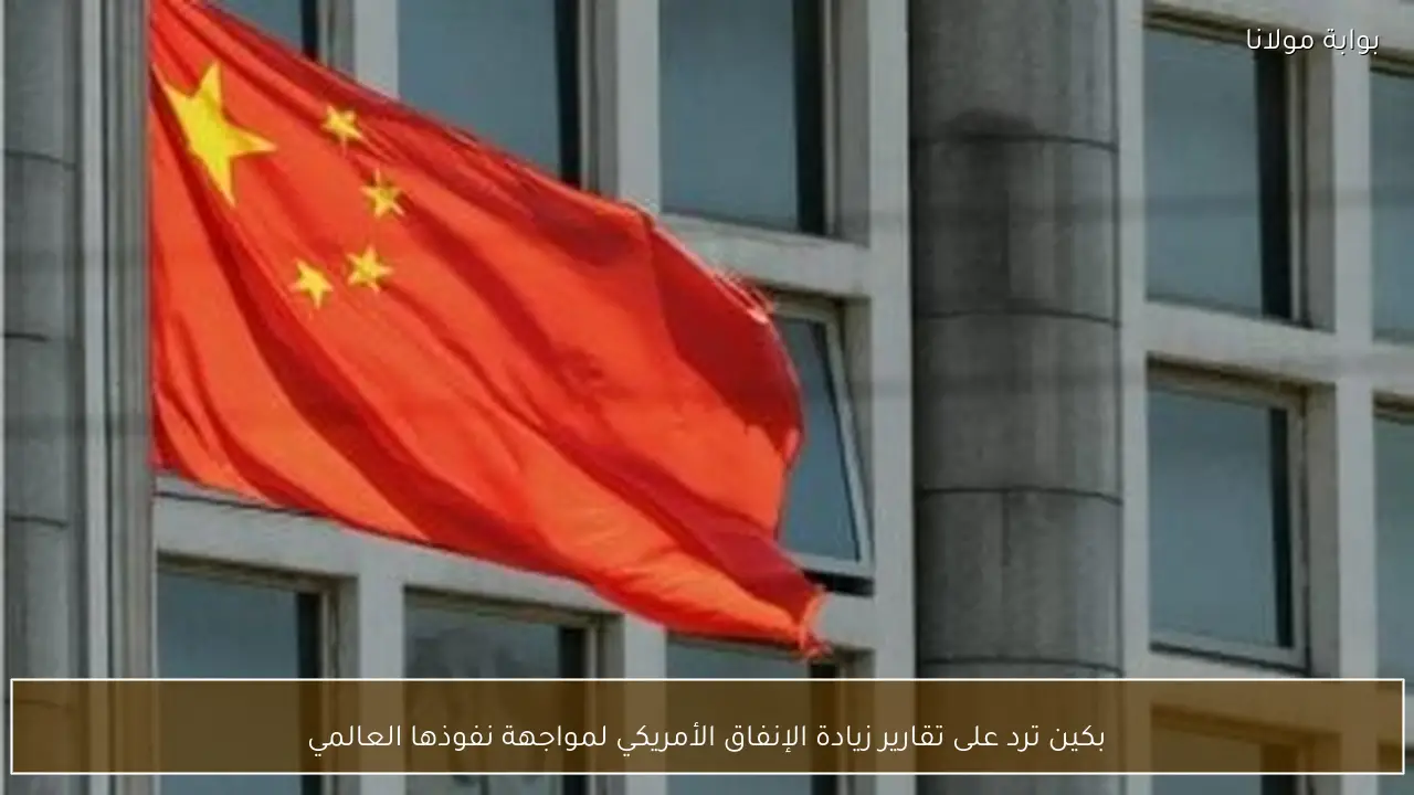 بكين ترد على تقارير زيادة الإنفاق الأمريكي لمواجهة نفوذها العالمي