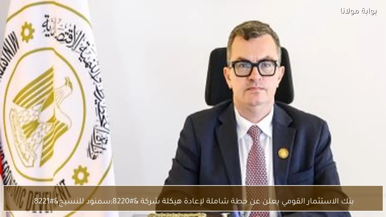 بنك الاستثمار القومي يعلن عن خطة شاملة لإعادة هيكلة شركة “سمنود للنسيج”