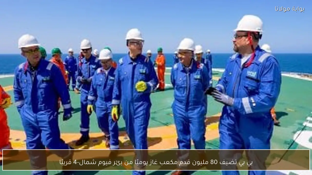 بي بي تضيف 80 مليون قدم مكعب غاز يوميًا من بئر فيوم شمال-4 قريبًا