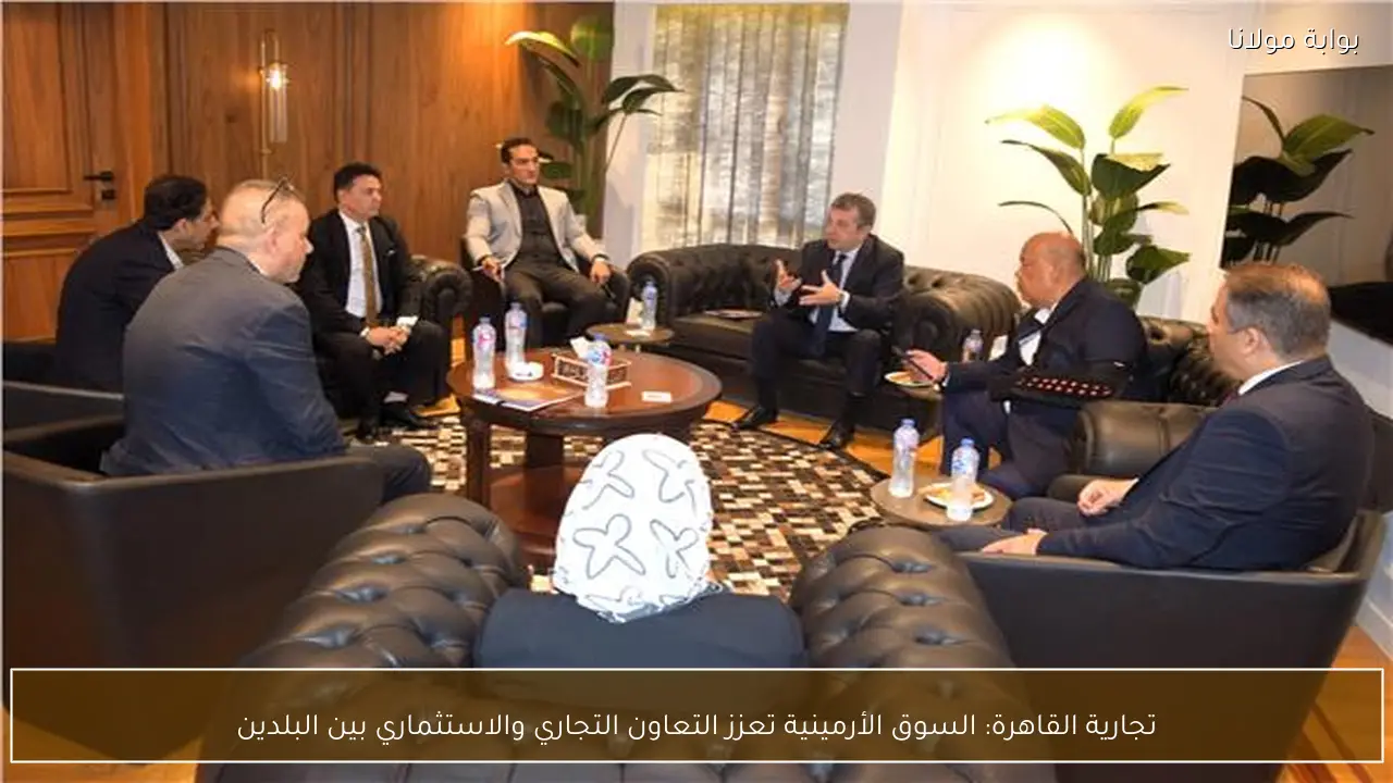 تجارية القاهرة: السوق الأرمينية تعزز التعاون التجاري والاستثماري بين البلدين