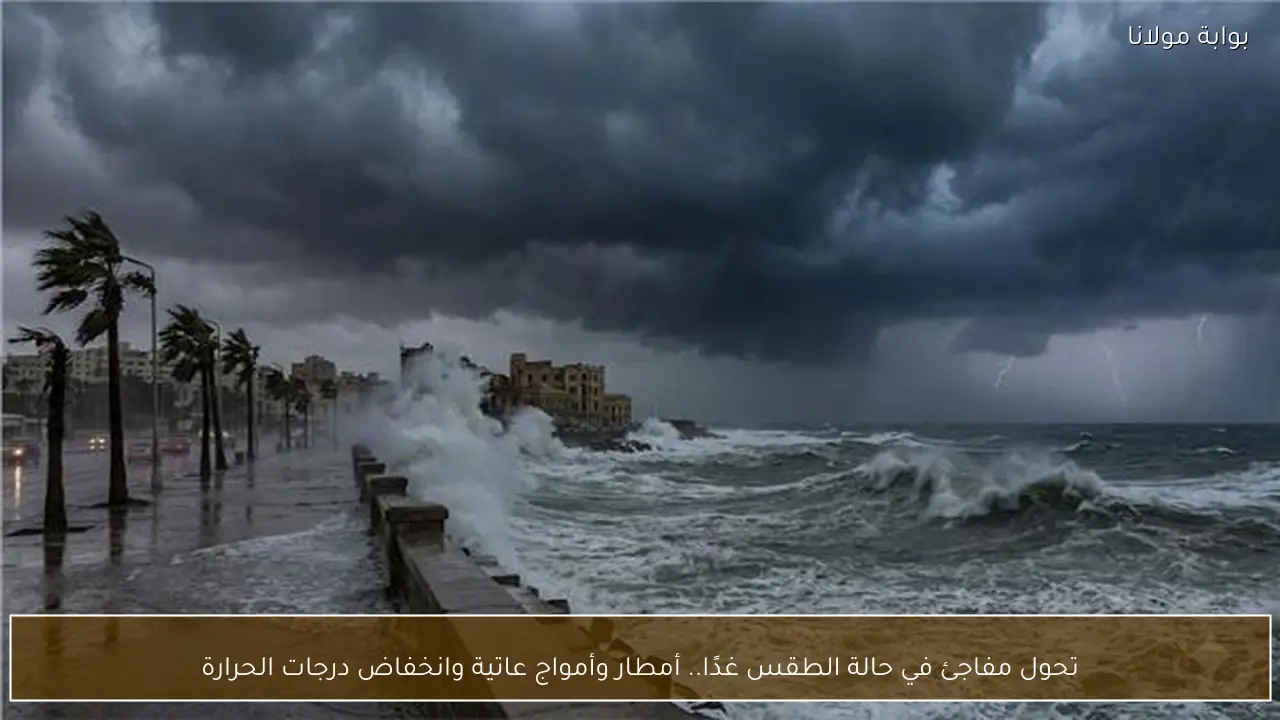 تحول مفاجئ في حالة الطقس غدًا.. أمطار وأمواج عاتية وانخفاض درجات الحرارة