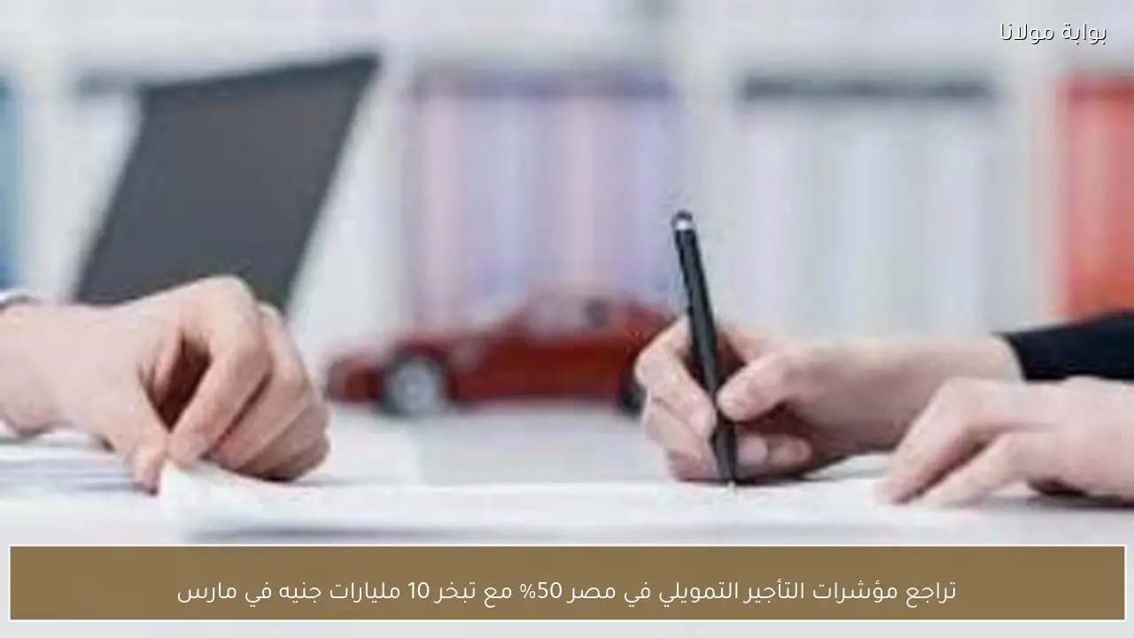 تراجع مؤشرات التأجير التمويلي في مصر 50% مع تبخر 10 مليارات جنيه في مارس