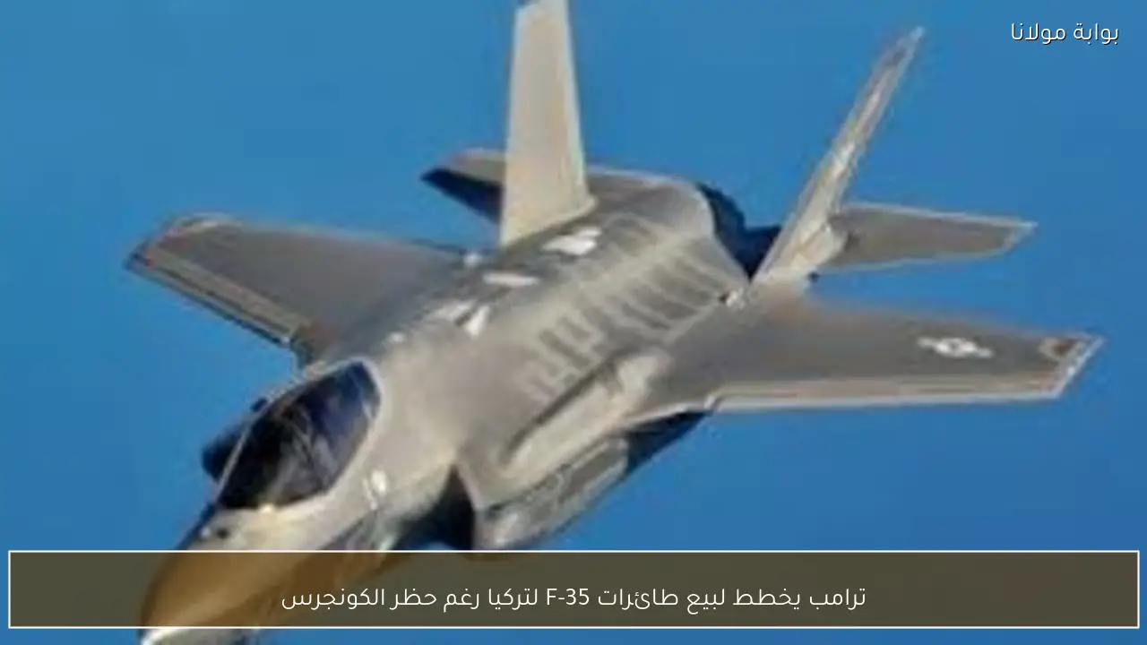 ترامب يخطط لبيع طائرات F-35 لتركيا رغم حظر الكونجرس
