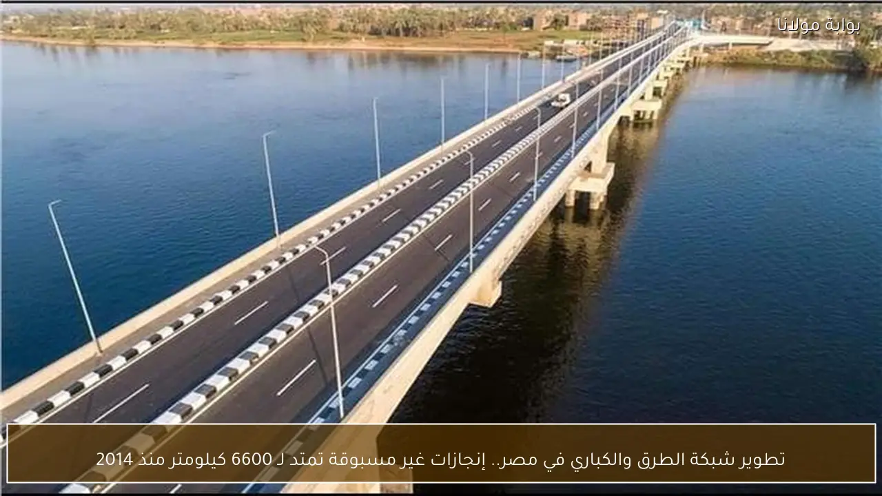 تطوير شبكة الطرق والكباري في مصر.. إنجازات غير مسبوقة تمتد لـ 6600 كيلومتر منذ 2014