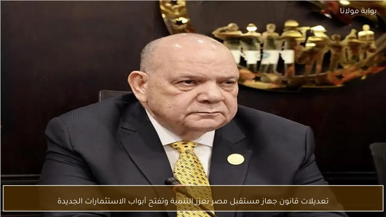 تعديلات قانون جهاز مستقبل مصر تعزز التنمية وتفتح أبواب الاستثمارات الجديدة