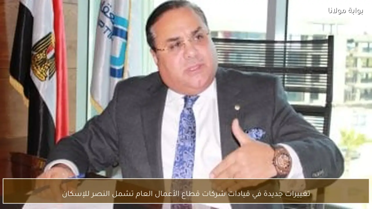 تغييرات جديدة في قيادات شركات قطاع الأعمال العام تشمل النصر للإسكان
