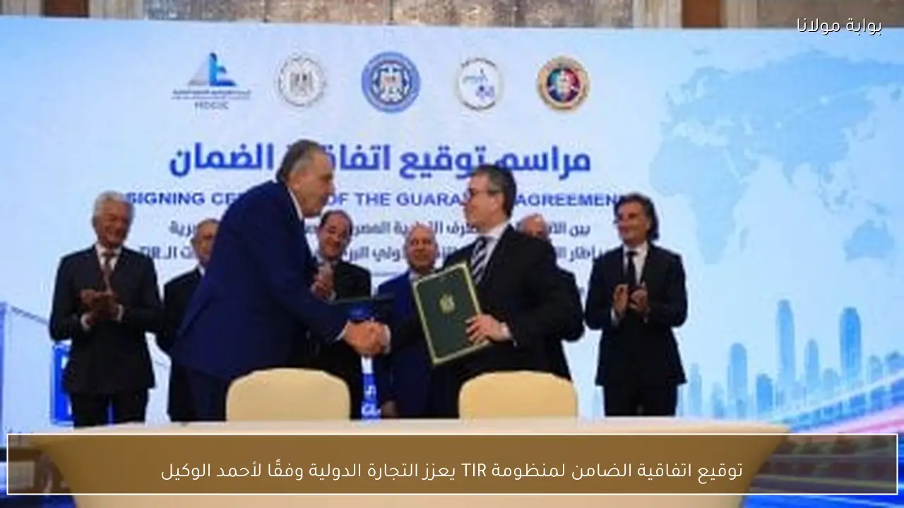 توقيع اتفاقية الضامن لمنظومة TIR يعزز التجارة الدولية وفقًا لأحمد الوكيل