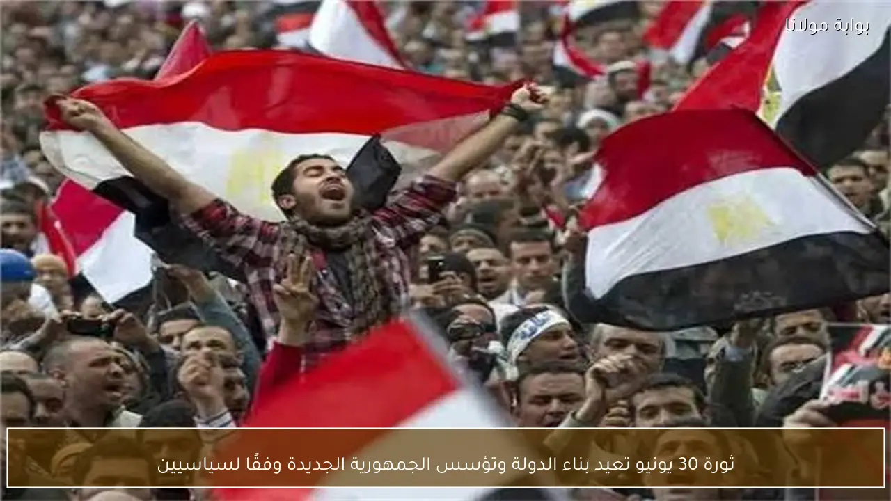 ثورة 30 يونيو تعيد بناء الدولة وتؤسس الجمهورية الجديدة وفقًا لسياسيين
