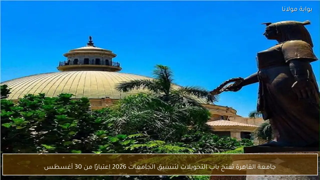جامعة القاهرة تفتح باب التحويلات لتنسيق الجامعات 2026 اعتبارًا من 30 أغسطس
