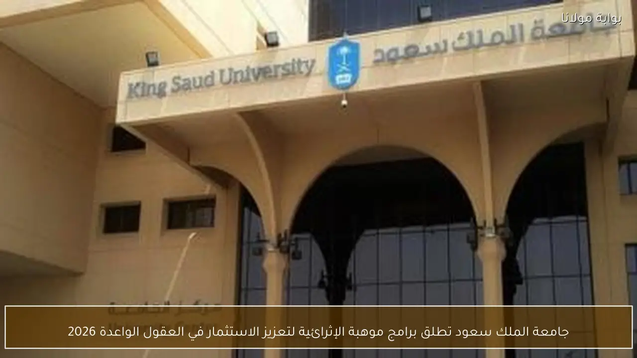 جامعة الملك سعود تطلق برامج موهبة الإثرائية لتعزيز الاستثمار في العقول الواعدة 2026