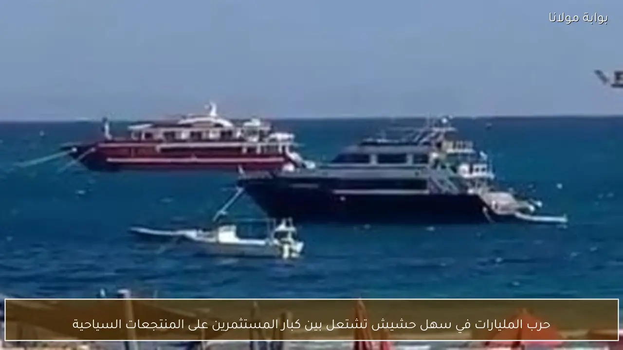 حرب المليارات في سهل حشيش تشتعل بين كبار المستثمرين على المنتجعات السياحية