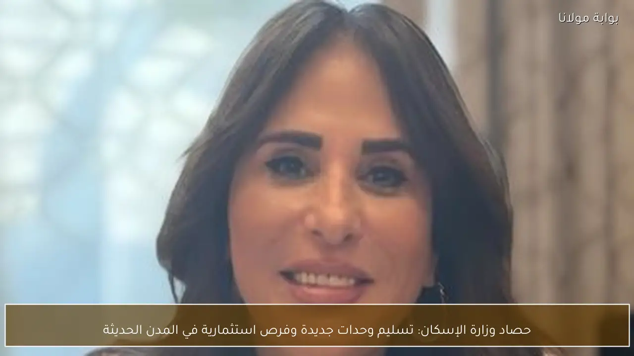 حصاد وزارة الإسكان: تسليم وحدات جديدة وفرص استثمارية في المدن الحديثة