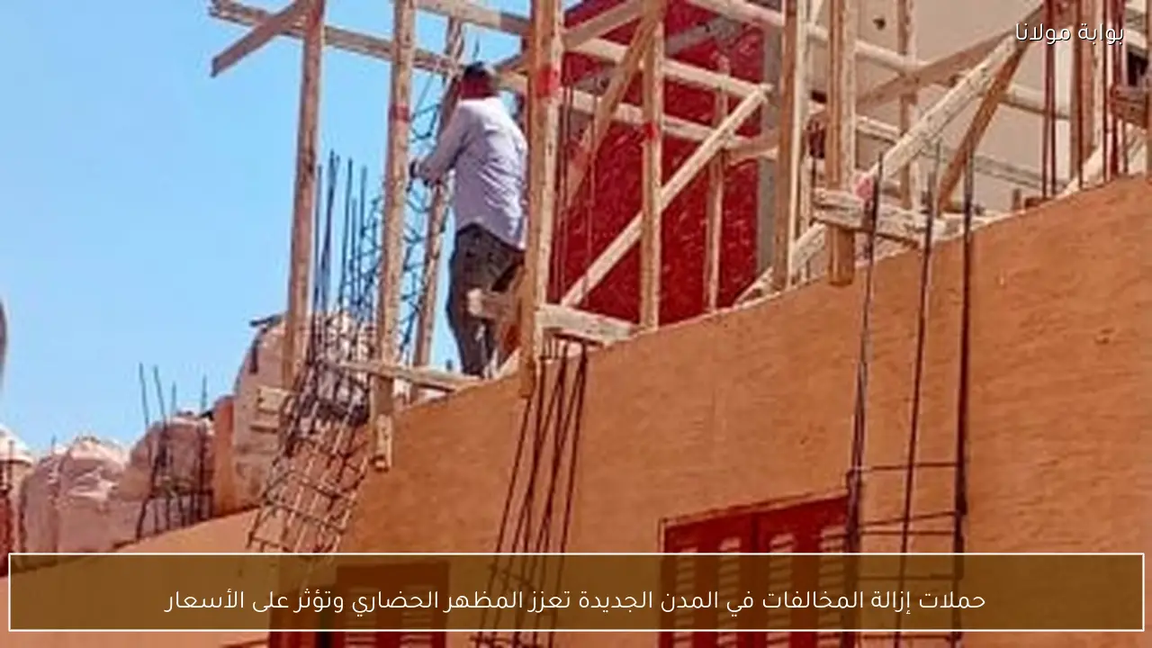 حملات إزالة المخالفات في المدن الجديدة تعزز المظهر الحضاري وتؤثر على الأسعار