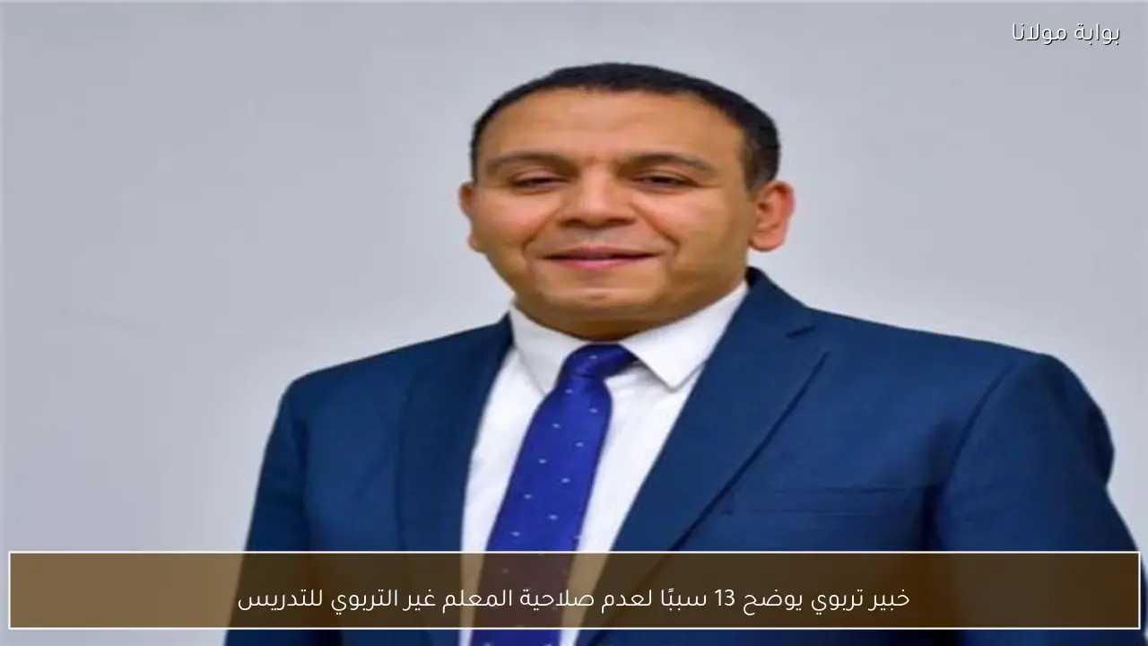 خبير تربوي يوضح 13 سببًا لعدم صلاحية المعلم غير التربوي للتدريس