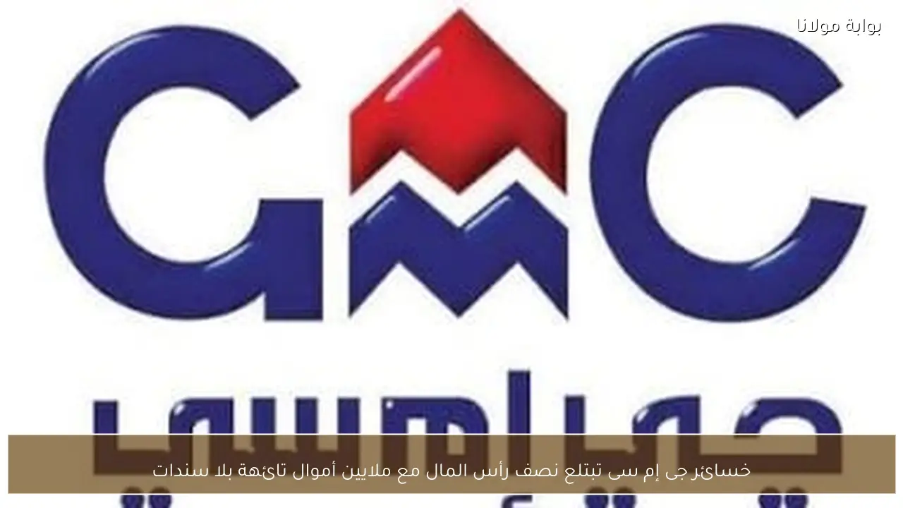 خسائر جى إم سى تبتلع نصف رأس المال مع ملايين أموال تائهة بلا سندات