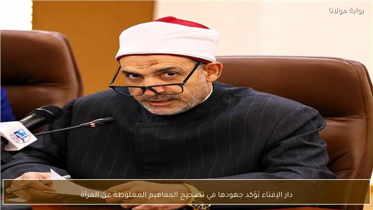 دار الإفتاء تؤكد جهودها في تصحيح المفاهيم المغلوطة عن المرأة