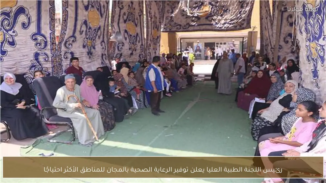 رئيس اللجنة الطبية العليا يعلن توفير الرعاية الصحية بالمجان للمناطق الأكثر احتياجًا