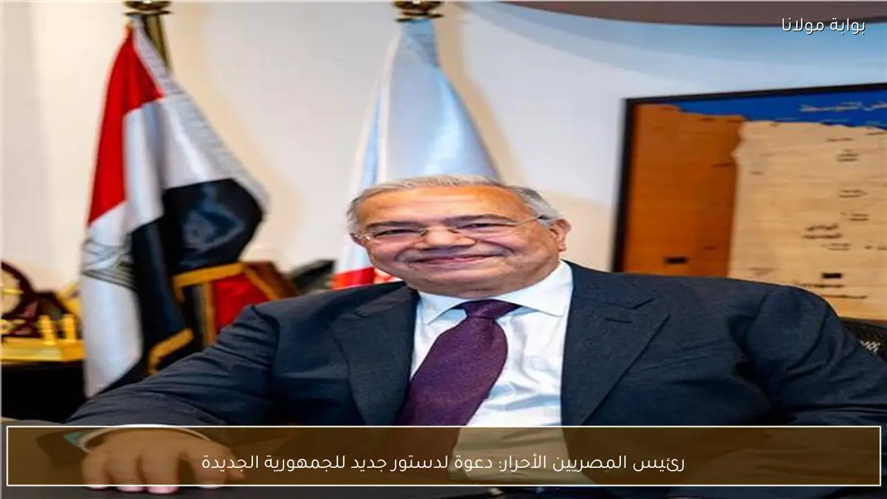 رئيس المصريين الأحرار: دعوة لدستور جديد للجمهورية الجديدة