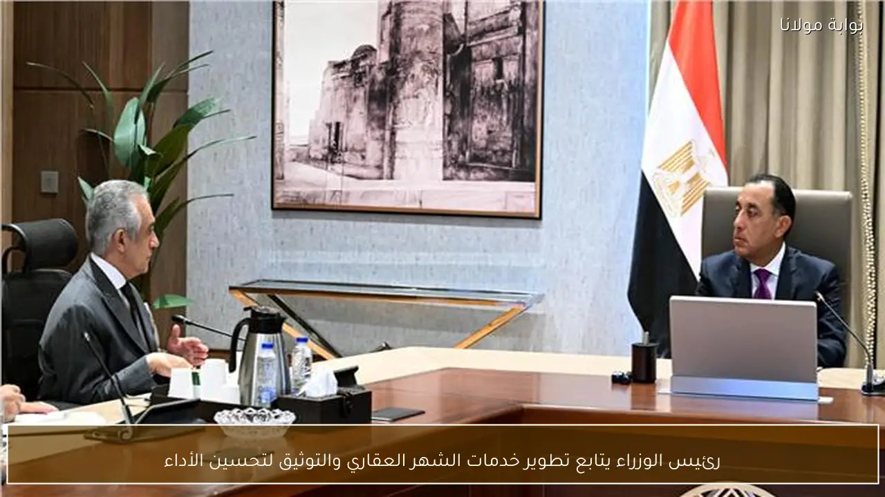 رئيس الوزراء يتابع تطوير خدمات الشهر العقاري والتوثيق لتحسين الأداء