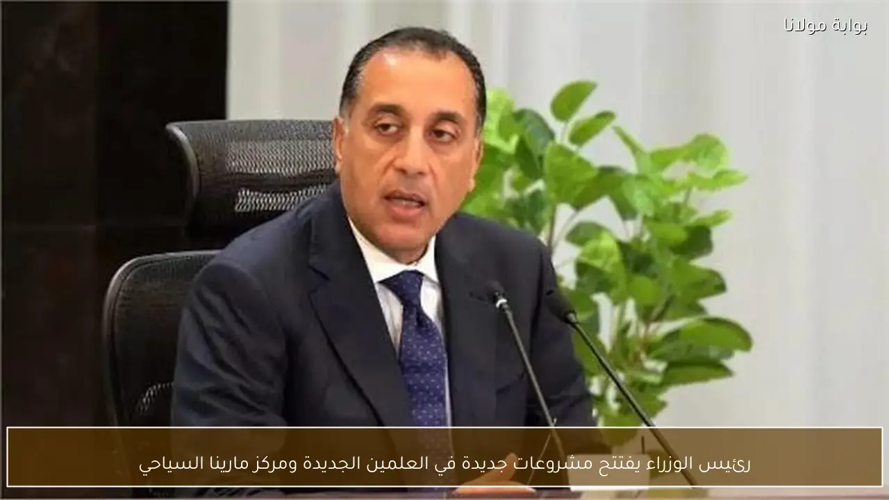 رئيس الوزراء يفتتح مشروعات جديدة في العلمين الجديدة ومركز مارينا السياحي