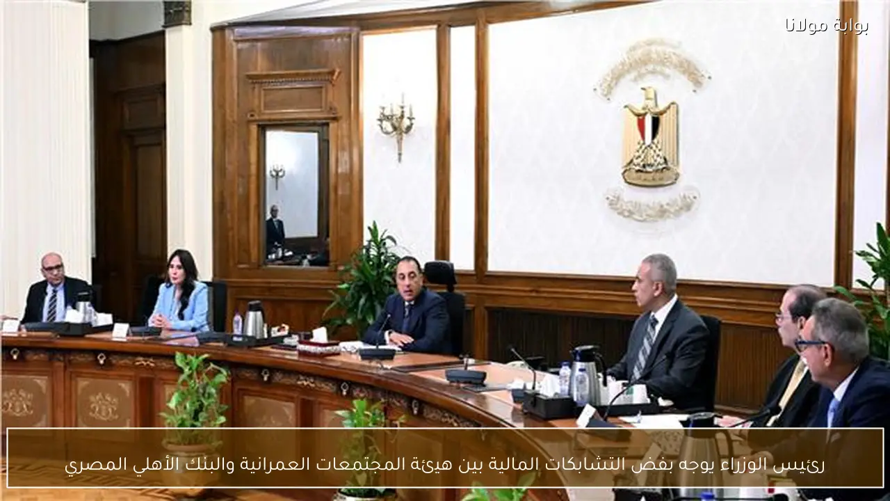 رئيس الوزراء يوجه بفض التشابكات المالية بين هيئة المجتمعات العمرانية والبنك الأهلي المصري