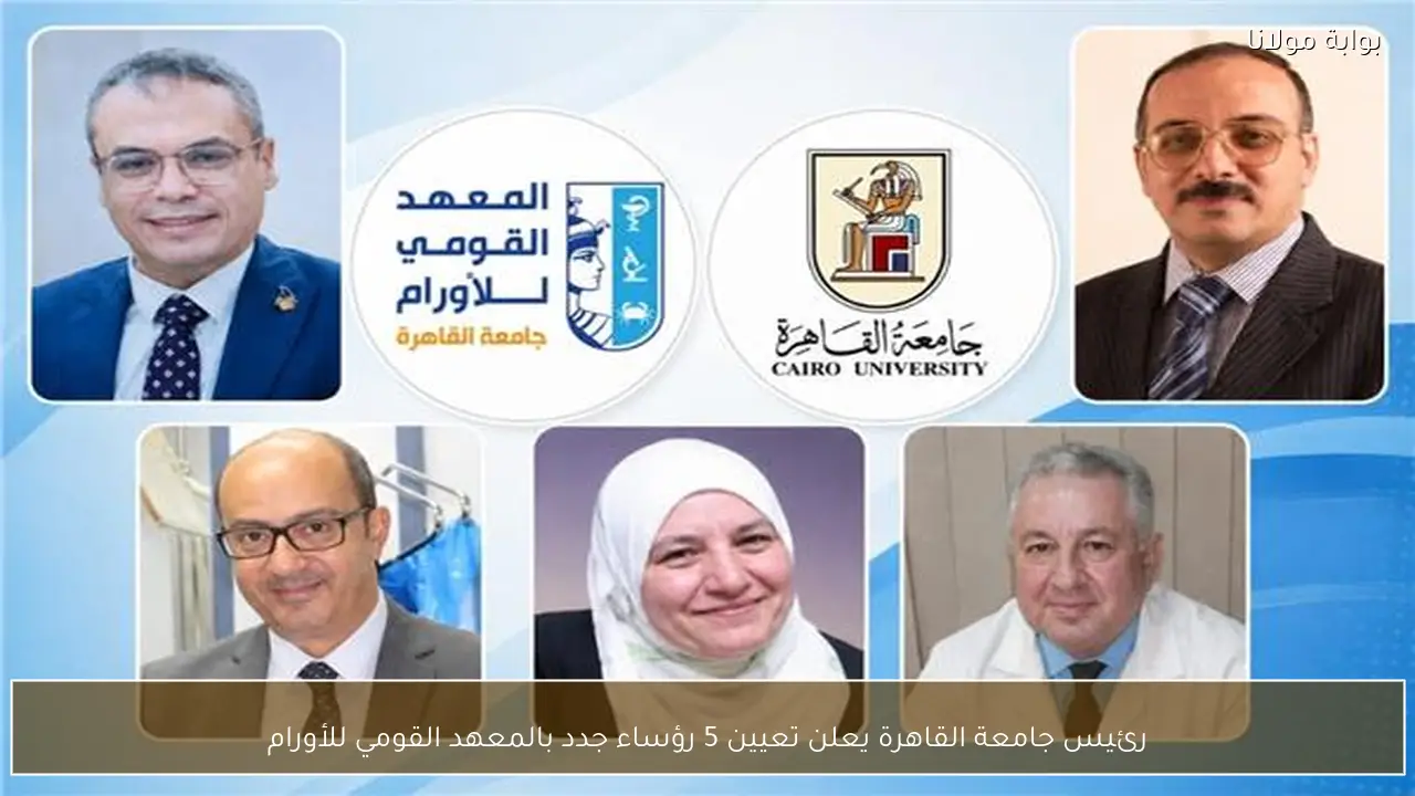 رئيس جامعة القاهرة يعلن تعيين 5 رؤساء جدد بالمعهد القومي للأورام