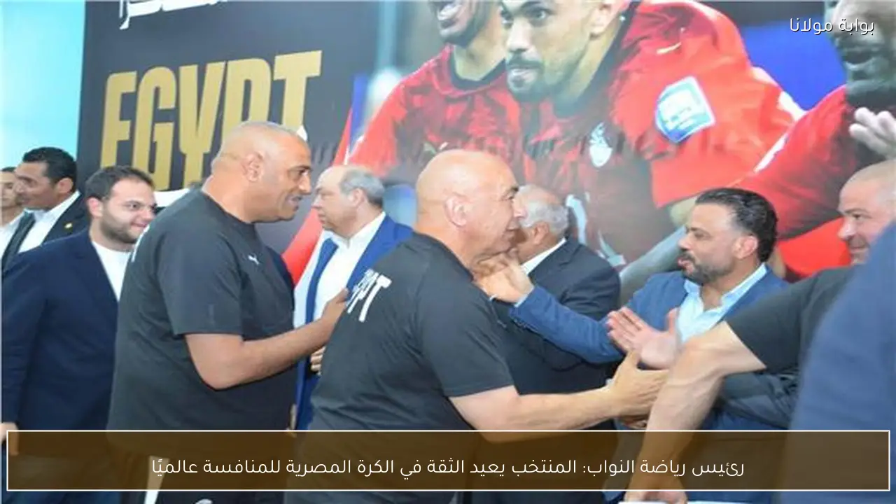 رئيس رياضة النواب: المنتخب يعيد الثقة في الكرة المصرية للمنافسة عالميًا