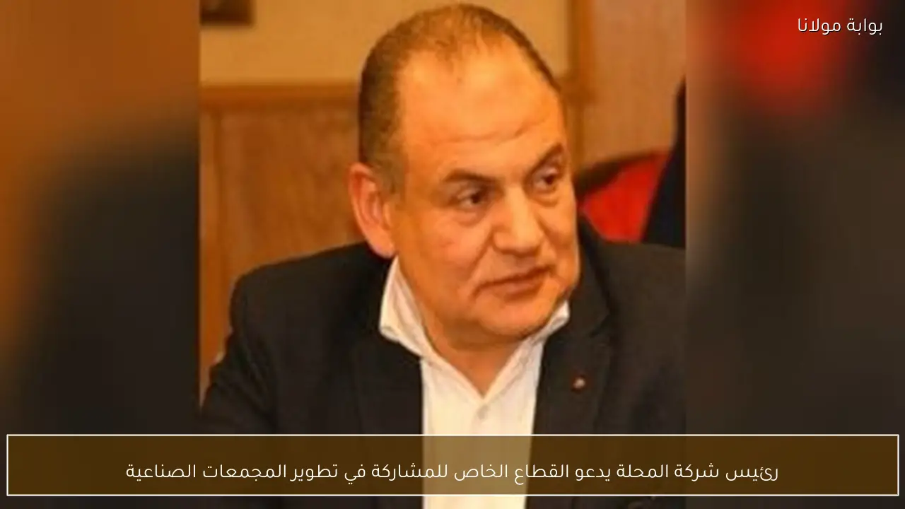 رئيس شركة المحلة يدعو القطاع الخاص للمشاركة في تطوير المجمعات الصناعية