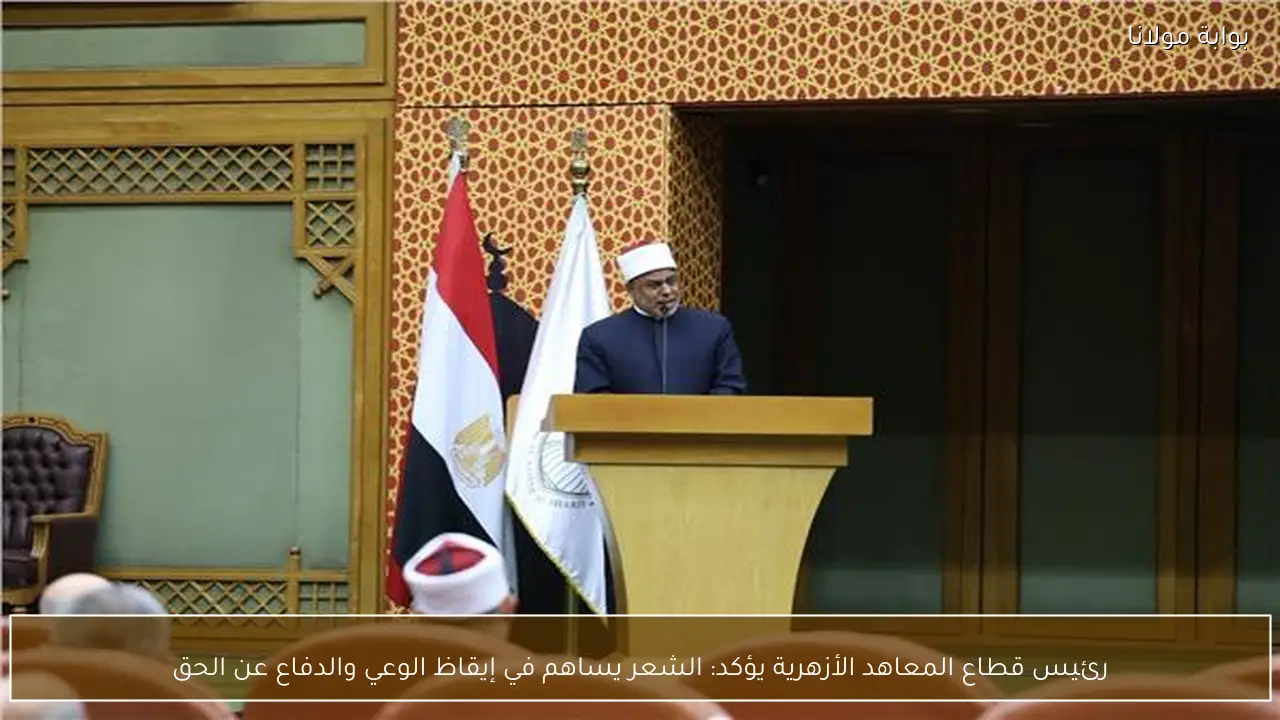 رئيس قطاع المعاهد الأزهرية يؤكد: الشعر يساهم في إيقاظ الوعي والدفاع عن الحق