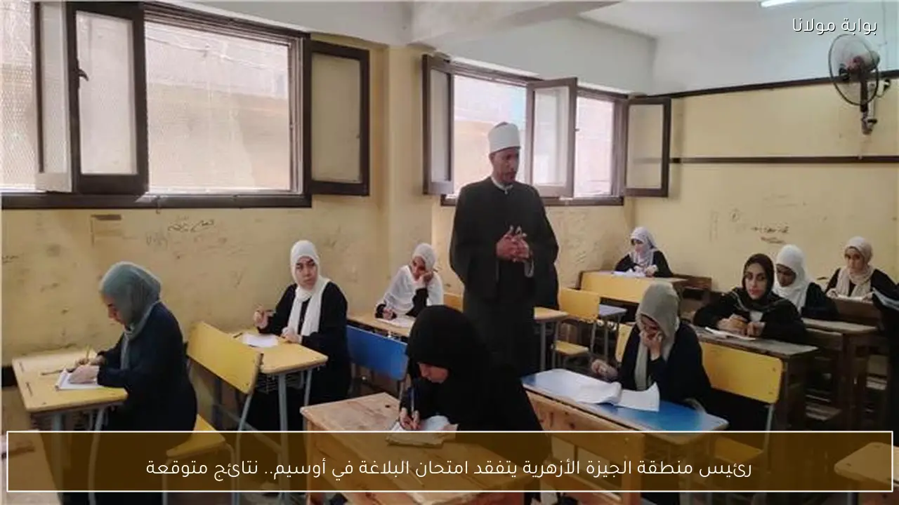 رئيس منطقة الجيزة الأزهرية يتفقد امتحان البلاغة في أوسيم.. نتائج متوقعة