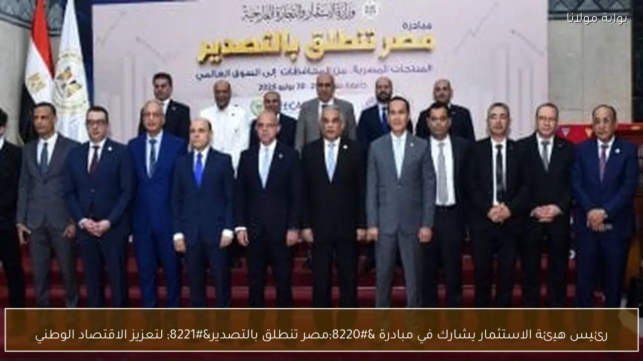 رئيس هيئة الاستثمار يشارك في مبادرة “مصر تنطلق بالتصدير” لتعزيز الاقتصاد الوطني