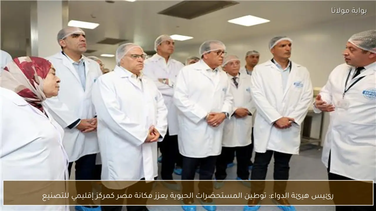 رئيس هيئة الدواء: توطين المستحضرات الحيوية يعزز مكانة مصر كمركز إقليمي للتصنيع