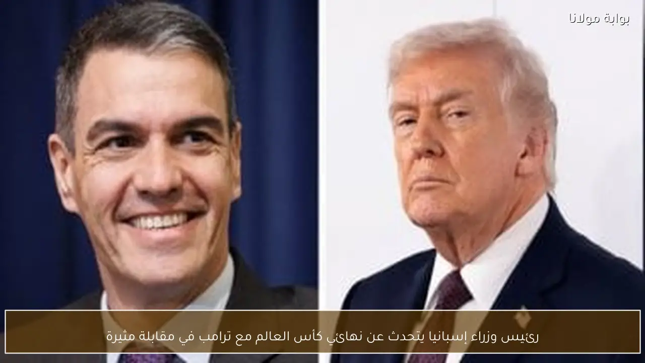 رئيس وزراء إسبانيا يتحدث عن نهائي كأس العالم مع ترامب في مقابلة مثيرة