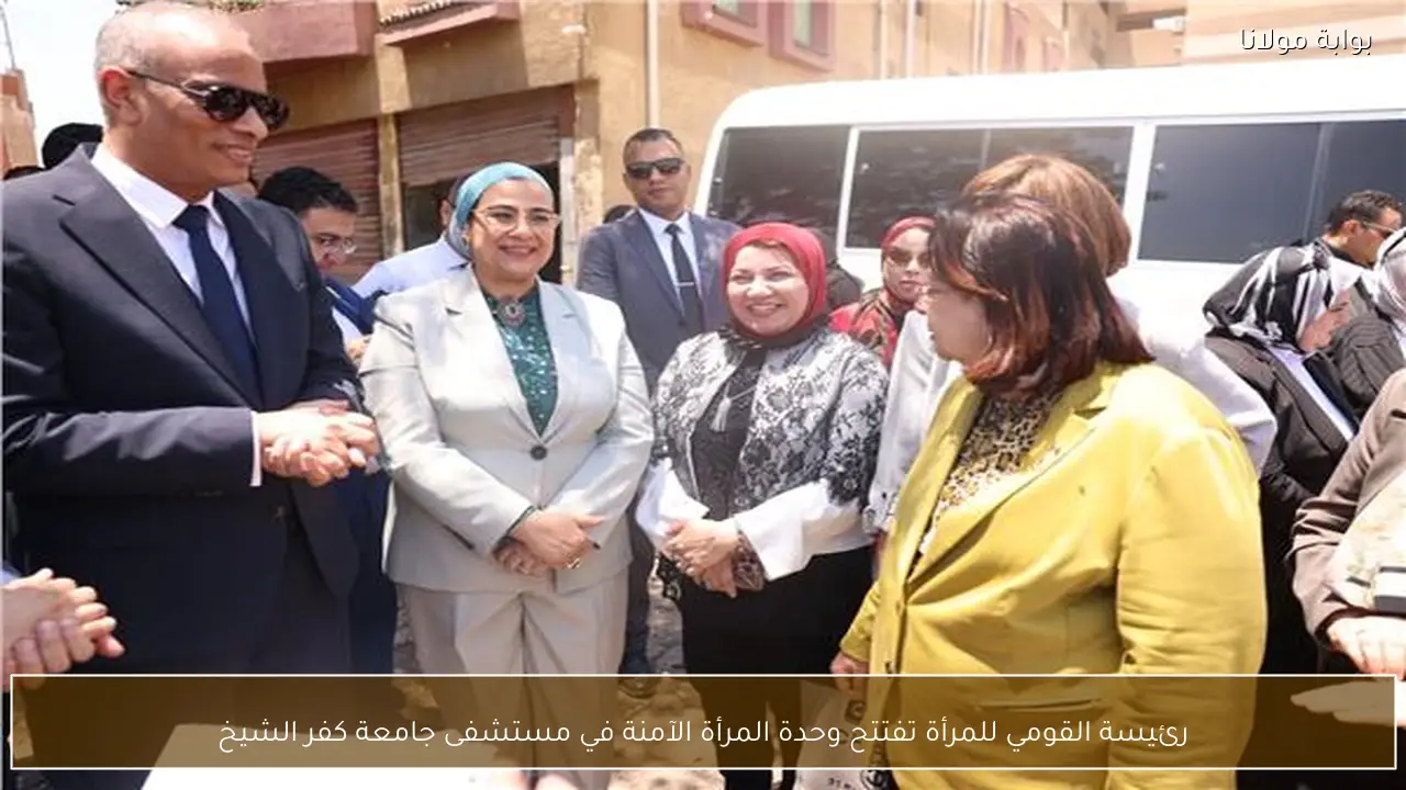 رئيسة القومي للمرأة تفتتح وحدة المرأة الآمنة في مستشفى جامعة كفر الشيخ