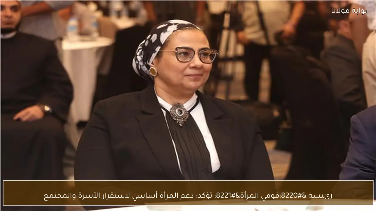 رئيسة “قومي المرأة” تؤكد: دعم المرأة أساسي لاستقرار الأسرة والمجتمع