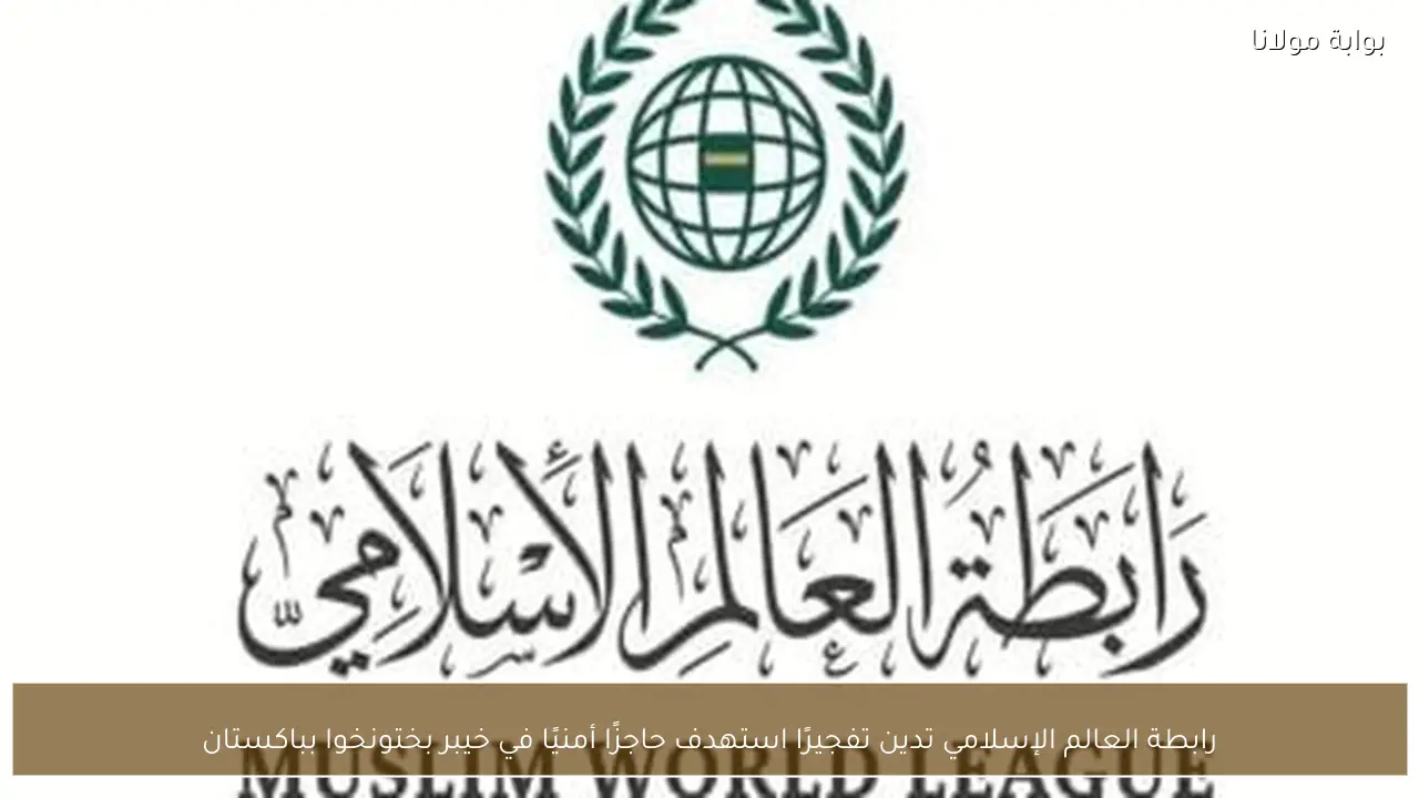 رابطة العالم الإسلامي تدين تفجيرًا استهدف حاجزًا أمنيًا في خيبر بختونخوا بباكستان