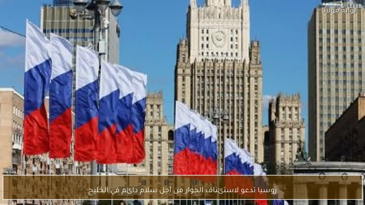 روسيا تدعو لاستئناف الحوار من أجل سلام دائم في الخليج